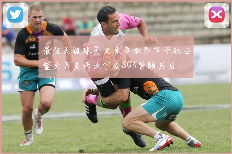 最佳关键球员奖竞争激烈华子独占鳌头马克西坎宁安SGA紧随其后