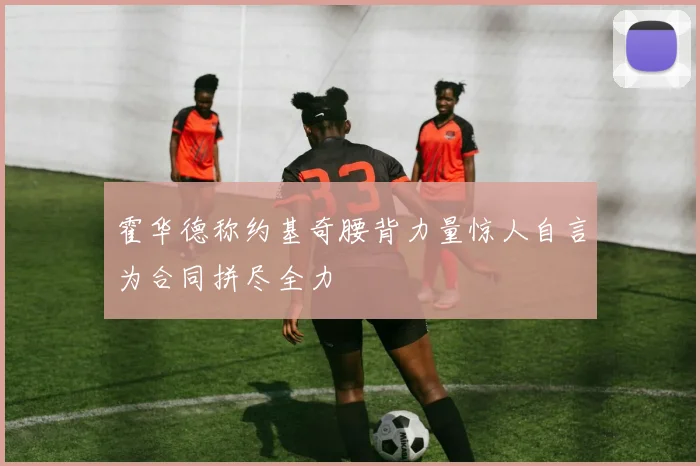 霍华德称约基奇腰背力量惊人自言为合同拼尽全力