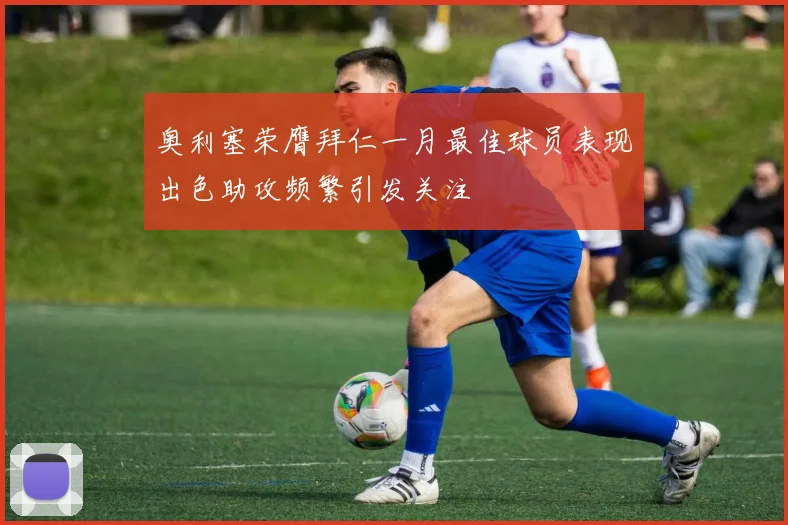 奥利塞荣膺拜仁一月最佳球员表现出色助攻频繁引发关注