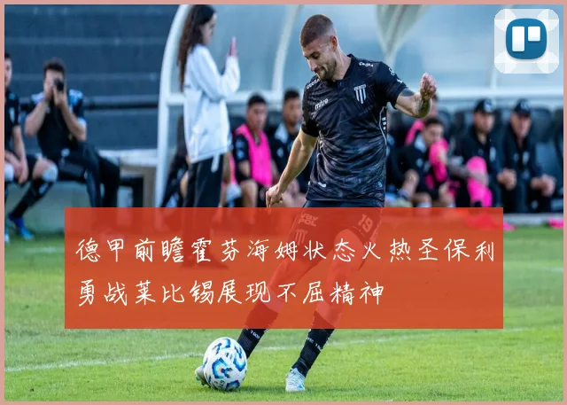 德甲前瞻霍芬海姆状态火热圣保利勇战莱比锡展现不屈精神