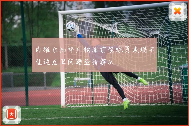 内维尔批评利物浦前场球员表现不佳边后卫问题亟待解决