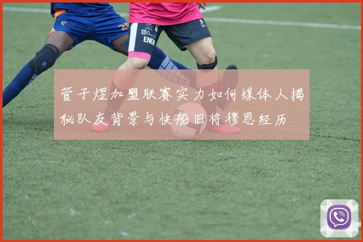 管子煜加盟联赛实力如何媒体人揭秘队友背景与快船旧将穆恩经历