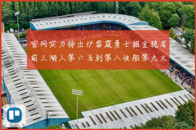 官网实力榜出炉雷霆勇士掘金稳居前三湖人第六马刺第八快船第九火箭第十一