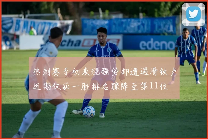 热刺赛季初表现强势却遭遇滑铁卢近期仅获一胜排名骤降至第11位