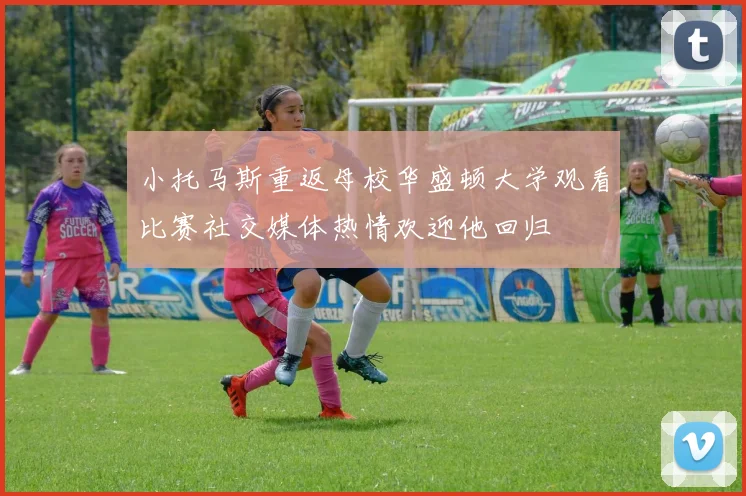 小托马斯重返母校华盛顿大学观看比赛社交媒体热情欢迎他回归