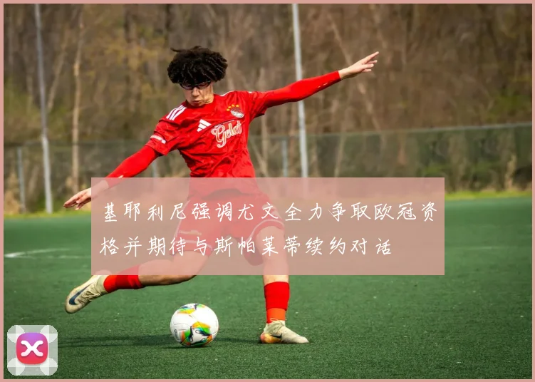 基耶利尼强调尤文全力争取欧冠资格并期待与斯帕莱蒂续约对话