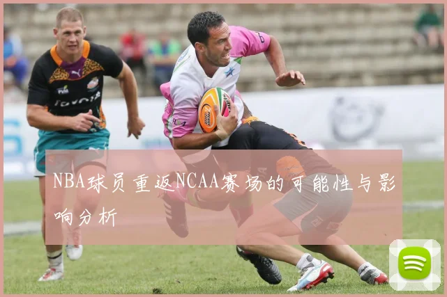 NBA球员重返NCAA赛场的可能性与影响分析