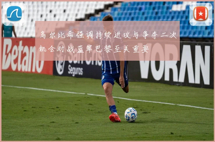 乌尔比希强调持续进攻与争夺二次机会对战蓝军巴黎至关重要