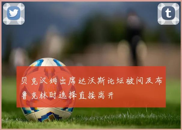 贝克汉姆出席达沃斯论坛被问及布鲁克林时选择直接离开