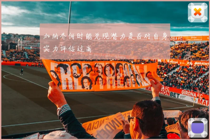 加纳乔何时能兑现潜力是否对自身实力评估过高