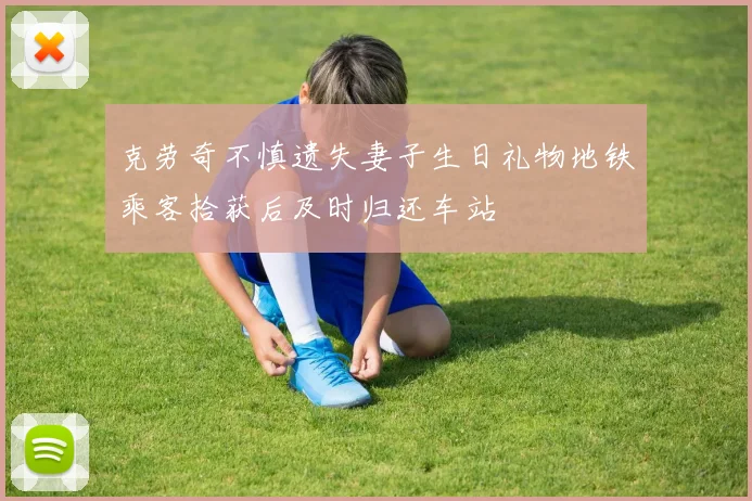 克劳奇不慎遗失妻子生日礼物地铁乘客拾获后及时归还车站
