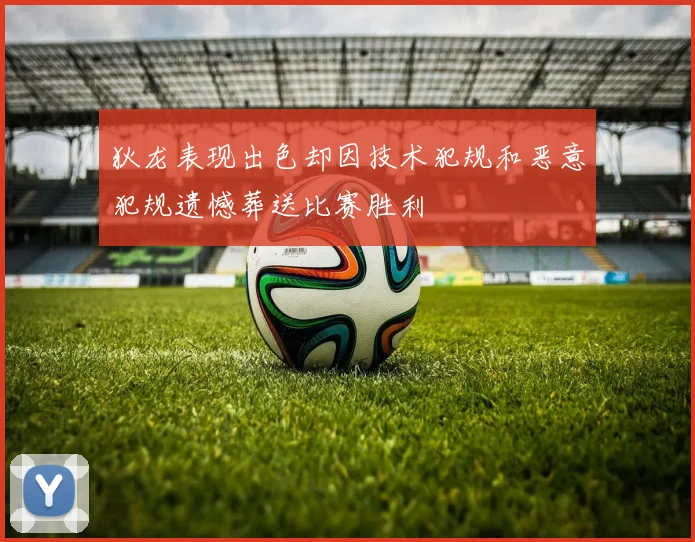狄龙表现出色却因技术犯规和恶意犯规遗憾葬送比赛胜利