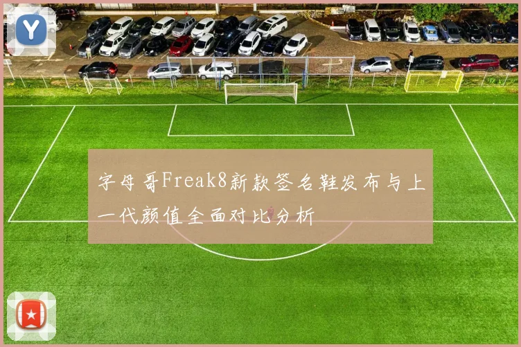 字母哥Freak8新款签名鞋发布与上一代颜值全面对比分析