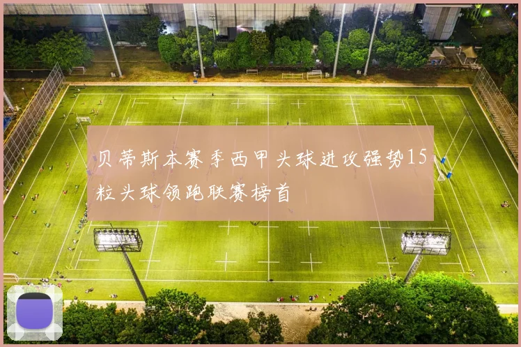 贝蒂斯本赛季西甲头球进攻强势15粒头球领跑联赛榜首